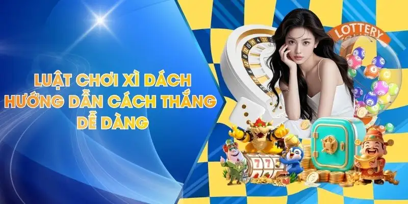 Luật Chơi Xì Dách Chi Tiết – Hướng Dẫn Cách Thắng Dễ Dàng
