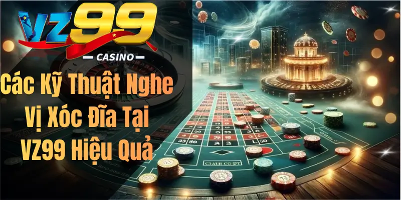 Các Kỹ Thuật Nghe Vị Xóc Đĩa Tại VZ99 Hiệu Quả
