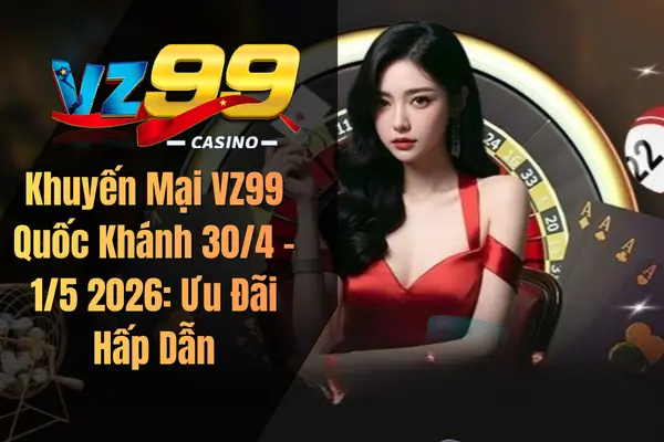 Khuyến Mại VZ99 Quốc Khánh 30/4 – 1/5 2026: Ưu Đãi Hấp Dẫn